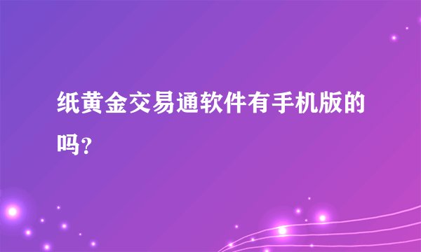 纸黄金交易通软件有手机版的吗？