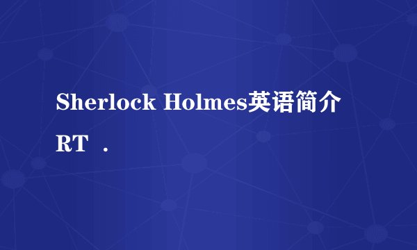 Sherlock Holmes英语简介  RT  .