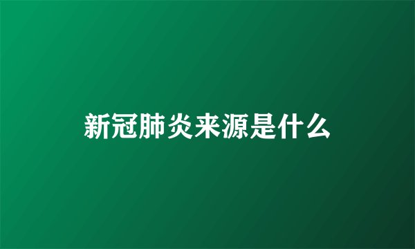 新冠肺炎来源是什么