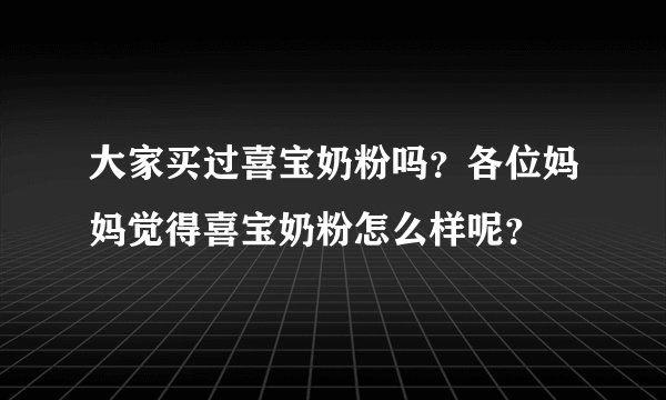 大家买过喜宝奶粉吗？各位妈妈觉得喜宝奶粉怎么样呢？