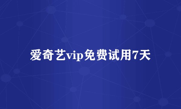 爱奇艺vip免费试用7天