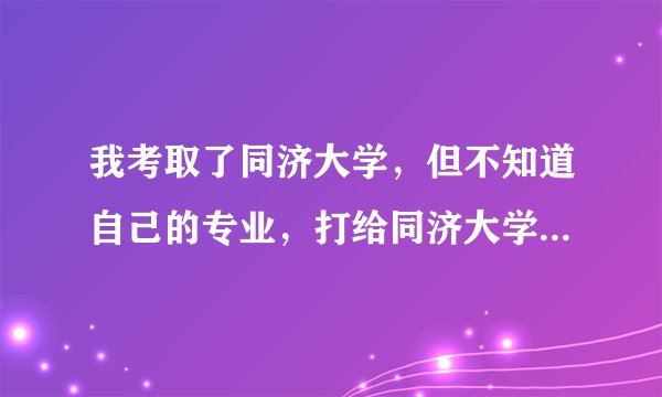 我考取了同济大学，但不知道自己的专业，打给同济大学招生办，又让我查广东省招生办请问怎么咨询