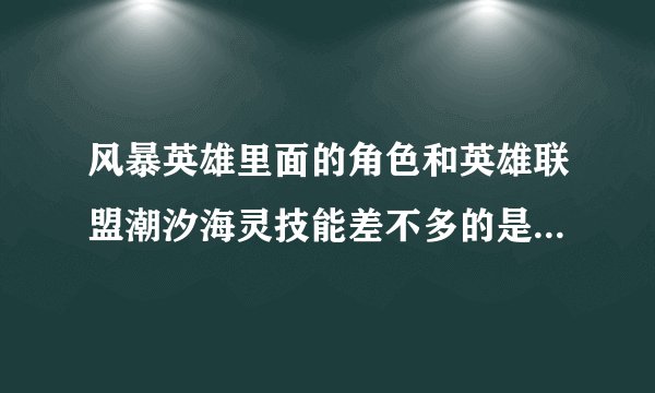 风暴英雄里面的角色和英雄联盟潮汐海灵技能差不多的是哪个英雄？