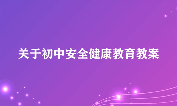 关于初中安全健康教育教案