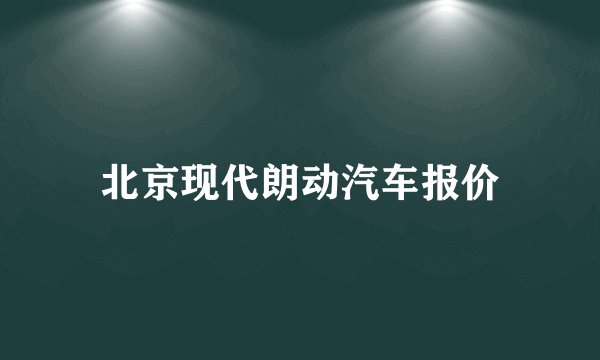 北京现代朗动汽车报价