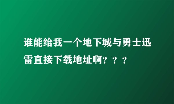 谁能给我一个地下城与勇士迅雷直接下载地址啊？？？