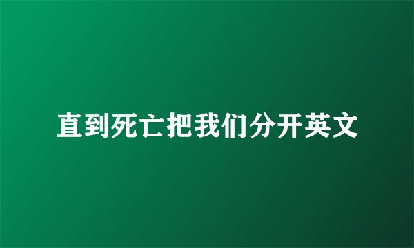 直到死亡把我们分开英文