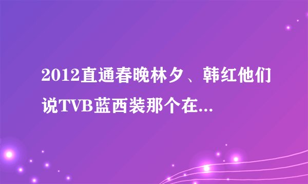 2012直通春晚林夕、韩红他们说TVB蓝西装那个在香港叫＂军哥＂是啥意思？