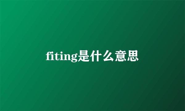 fiting是什么意思