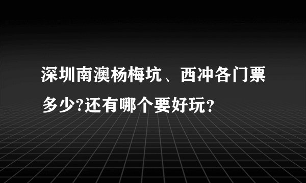 深圳南澳杨梅坑、西冲各门票多少?还有哪个要好玩？