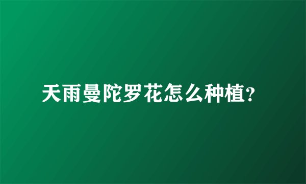 天雨曼陀罗花怎么种植?