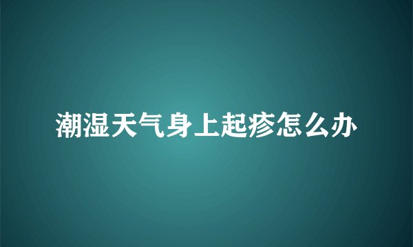 潮湿天气身上起疹怎么办