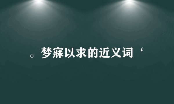 。梦寐以求的近义词‘