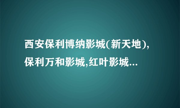 西安保利博纳影城(新天地),保利万和影城,红叶影城和高新区奥斯卡电影院那个更好些？