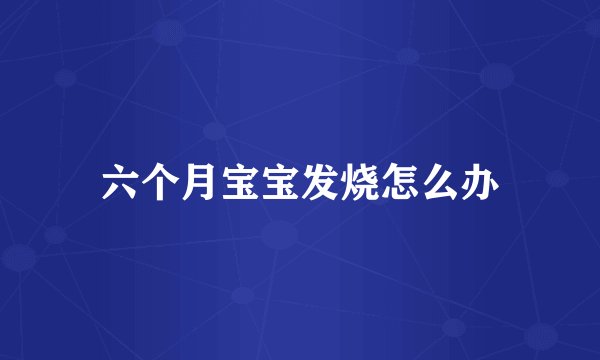 六个月宝宝发烧怎么办