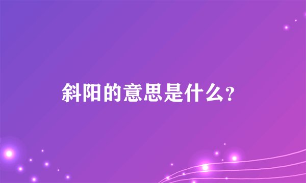 斜阳的意思是什么？