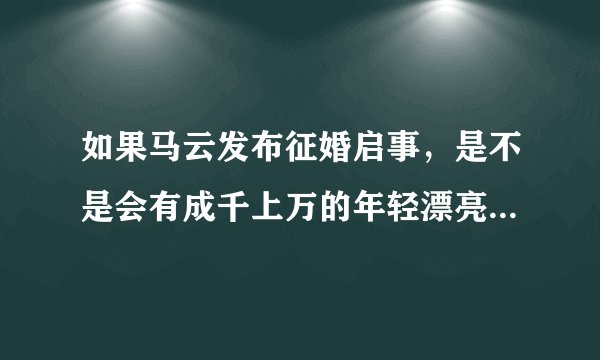 如果马云发布征婚启事，是不是会有成千上万的年轻漂亮的姑娘排队？