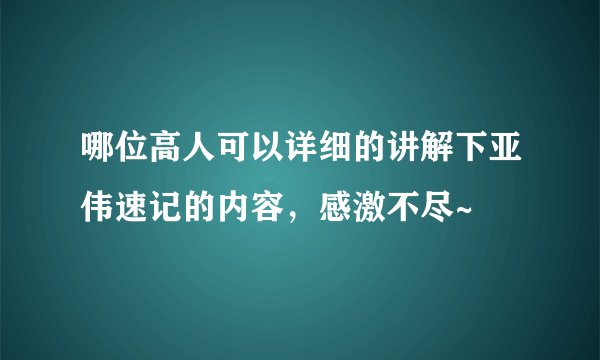哪位高人可以详细的讲解下亚伟速记的内容，感激不尽~