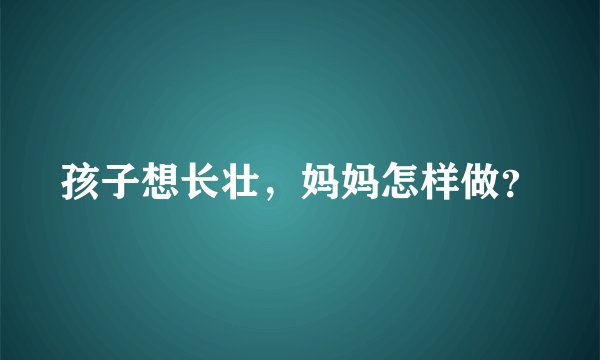 孩子想长壮，妈妈怎样做？