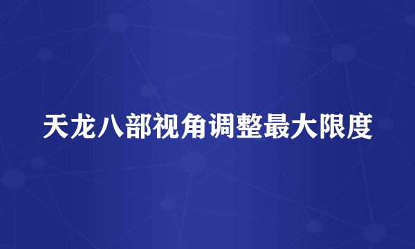 天龙八部视角调整最大限度