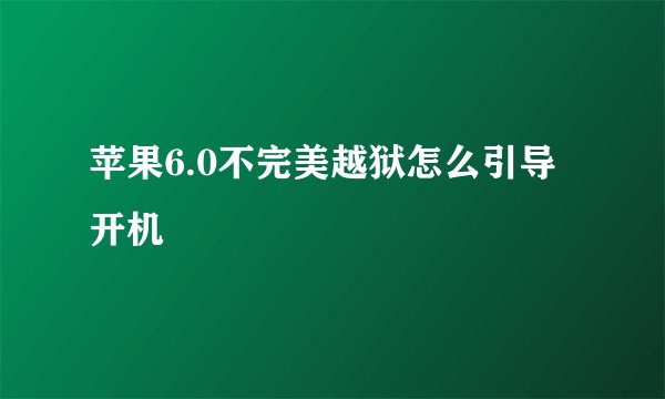 苹果6.0不完美越狱怎么引导开机