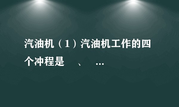 汽油机（1）汽油机工作的四个冲程是    、    、    、    ．（2）压缩冲程中    能转化为    能；做功冲程中    能转化为    能．（3）做功冲程靠    推动活塞做功，吸气、压缩、排气三个冲程则是靠    来完成的．