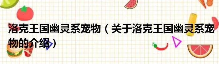 洛克王国幽灵系宠物（关于洛克王国幽灵系宠物的介绍）