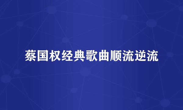 蔡国权经典歌曲顺流逆流