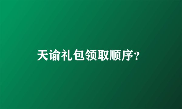 天谕礼包领取顺序？