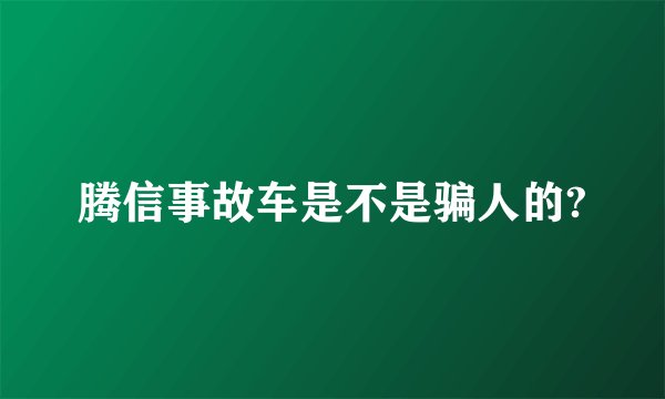 腾信事故车是不是骗人的?