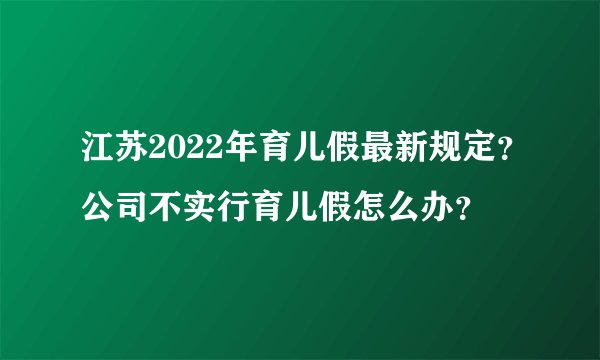 江苏2022年育儿假最新规定？公司不实行育儿假怎么办？