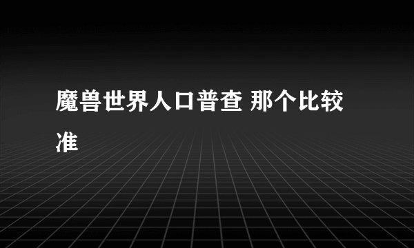 魔兽世界人口普查 那个比较准