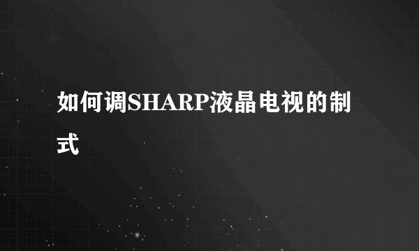 如何调SHARP液晶电视的制式