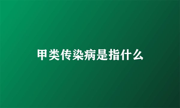 甲类传染病是指什么