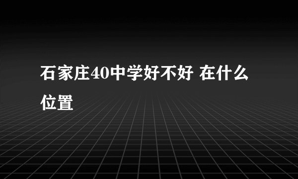 石家庄40中学好不好 在什么位置