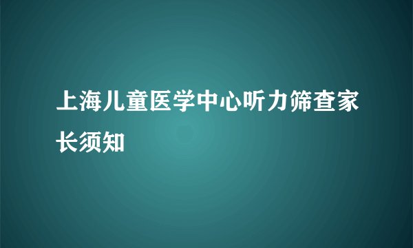 上海儿童医学中心听力筛查家长须知