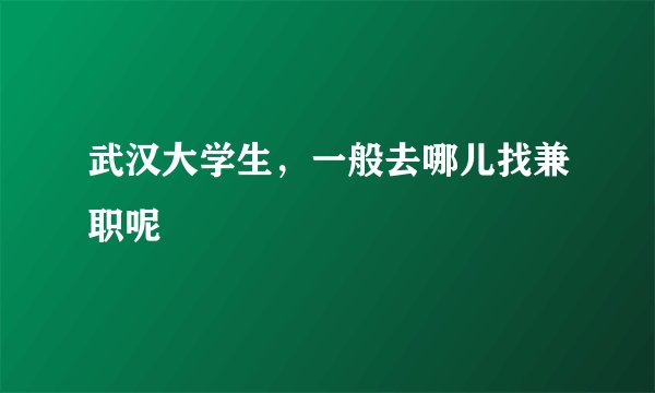 武汉大学生，一般去哪儿找兼职呢