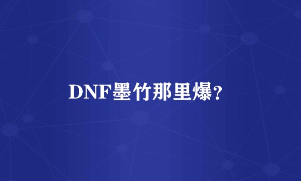 DNF墨竹那里爆？