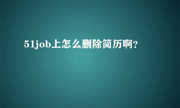 51job上怎么删除简历啊？