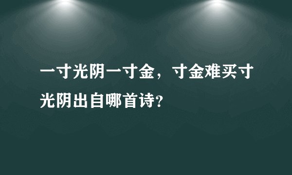 一寸光阴一寸金，寸金难买寸光阴出自哪首诗？