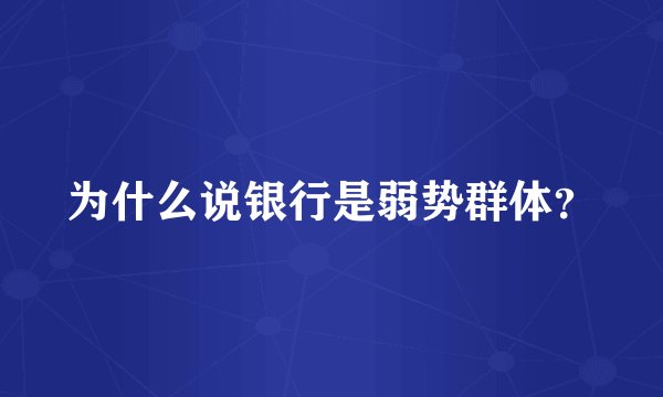 为什么说银行是弱势群体？