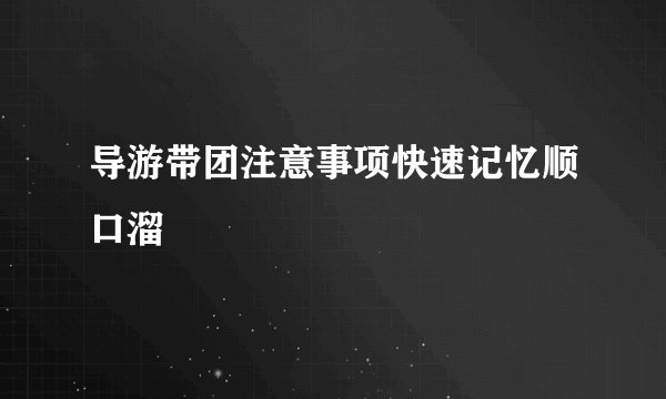 导游带团注意事项快速记忆顺口溜