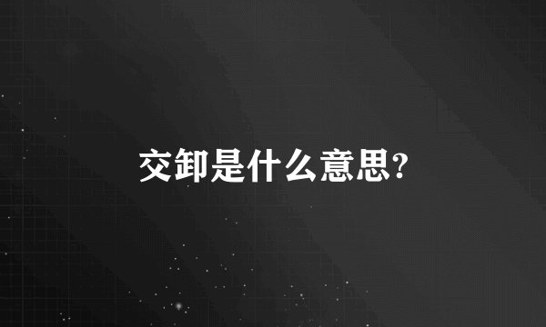 交卸是什么意思?