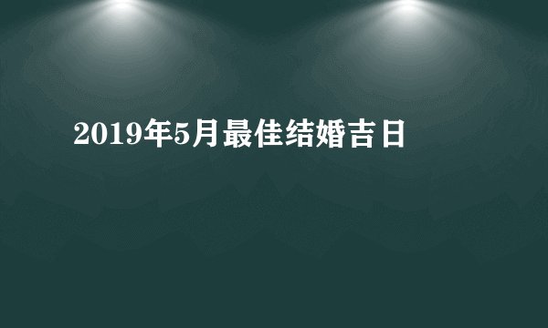 2019年5月最佳结婚吉日