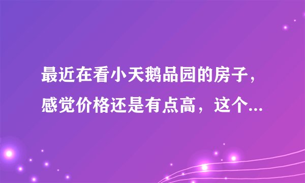 最近在看小天鹅品园的房子，感觉价格还是有点高，这个小区之前价格如何？大概多少钱？