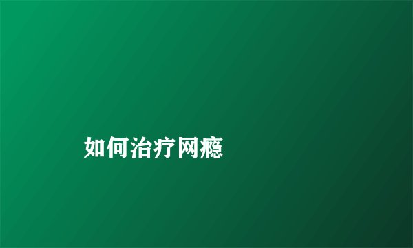 
    如何治疗网瘾
  