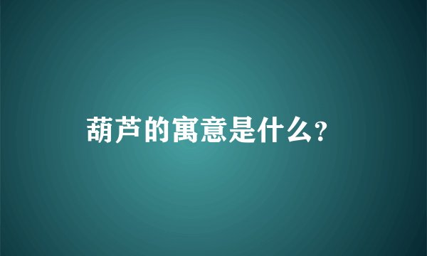 葫芦的寓意是什么？