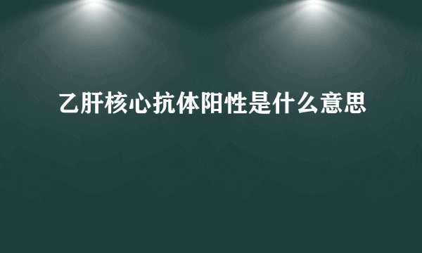 乙肝核心抗体阳性是什么意思