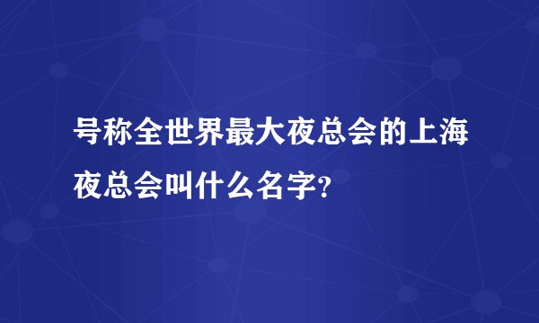 号称全世界最大夜总会的上海夜总会叫什么名字？