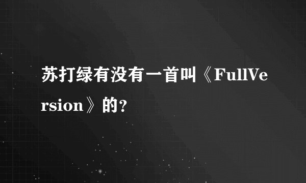 苏打绿有没有一首叫《FullVersion》的？
